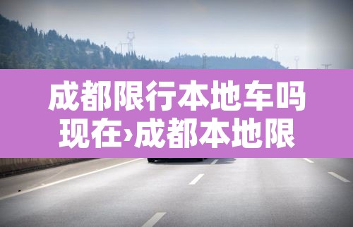 成都限行本地车吗现在›成都本地限号外地车限吗