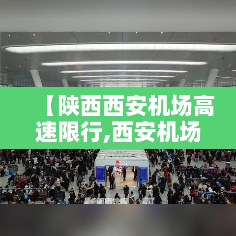 【陕西西安机场高速限行,西安机场高速限号吗】 【陕西西安机场高速限行,西安机场高速限号吗】