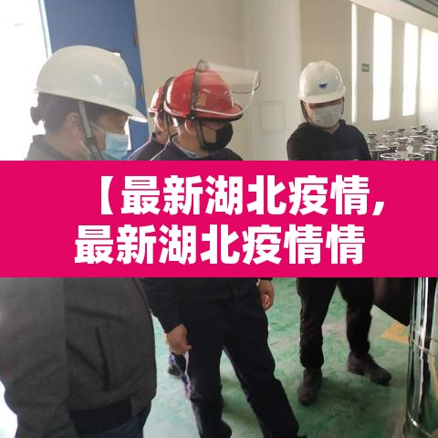 【最新湖北疫情,最新湖北疫情情况】 【最新湖北疫情,最新湖北疫情情况】