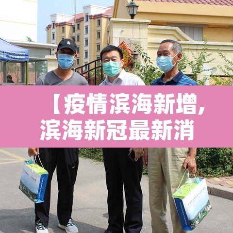 【疫情滨海新增,滨海新冠最新消息】 【疫情滨海新增,滨海新冠最新消息】