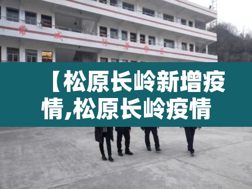 【松原长岭新增疫情,松原长岭疫情最新消息今天】 【松原长岭新增疫情,松原长岭疫情最新消息今天】