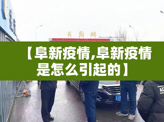 【阜新疫情,阜新疫情是怎么引起的】 【阜新疫情,阜新疫情是怎么引起的】