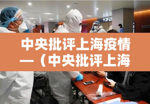 中央批评上海疫情—(中央批评上海疫情最新情况) 中央批评上海疫情—(中央批评上海疫情最新情况)