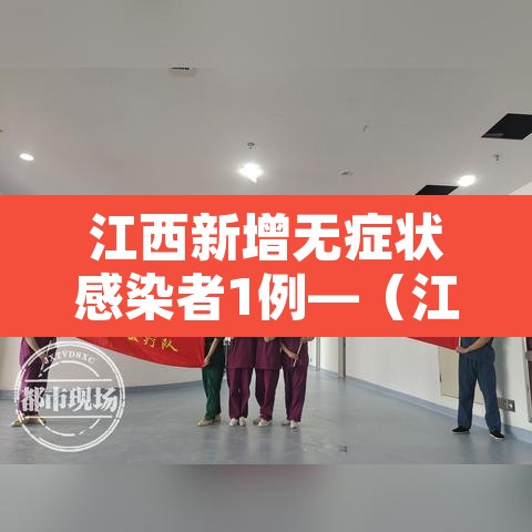江西新增无症状感染者1例—(江西新增1例本土无症状感染者具体情况) 江西新增无症状感染者1例—(江西新增1例本土无症状感染者具体情况)