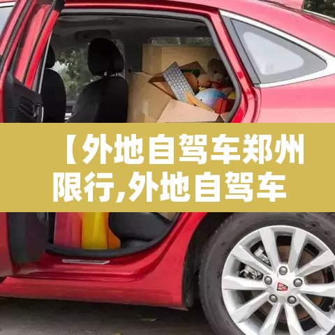 【外地自驾车郑州限行,外地自驾车郑州限行规定】 【外地自驾车郑州限行,外地自驾车郑州限行规定】
