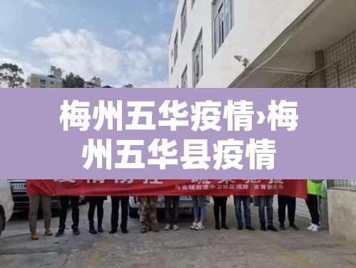 梅州五华疫情›梅州五华县疫情 梅州五华疫情›梅州五华县疫情