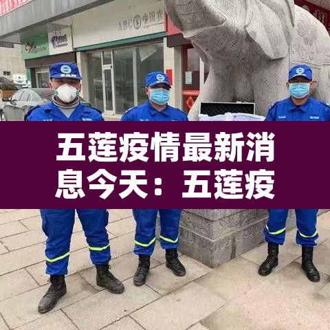 五莲疫情最新消息今天:五莲疫情实时动态 五莲疫情最新消息今天:五莲疫情实时动态