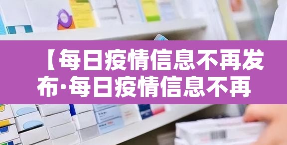 【每日疫情信息不再发布·每日疫情信息不再发布了】 【每日疫情信息不再发布·每日疫情信息不再发布了】
