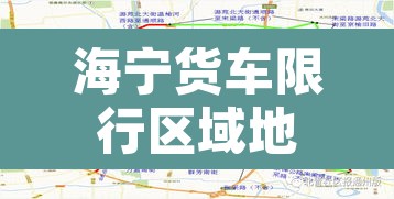 海宁货车限行区域地图—(海宁大货车禁区时间) 海宁货车限行区域地图—(海宁大货车禁区时间)