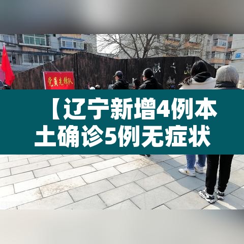 【辽宁新增4例本土确诊5例无症状·辽宁新增1例本土无症状感染者】 【辽宁新增4例本土确诊5例无症状·辽宁新增1例本土无症状感染者】