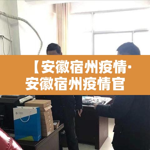 【安徽宿州疫情·安徽宿州疫情官方消息】 【安徽宿州疫情·安徽宿州疫情官方消息】