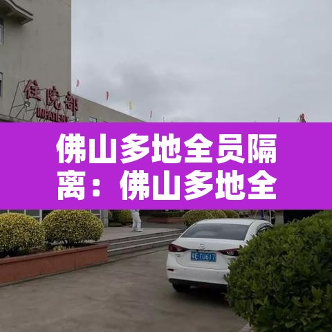 佛山多地全员隔离:佛山多地全员隔离政策 佛山多地全员隔离:佛山多地全员隔离政策