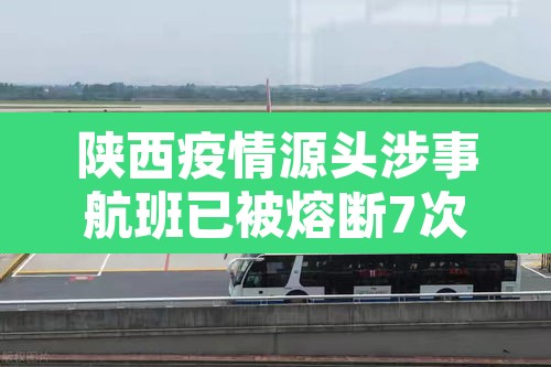 陕西疫情源头涉事航班已被熔断7次 → 陕西疫情爆发时间 陕西疫情源头涉事航班已被熔断7次 → 陕西疫情爆发时间