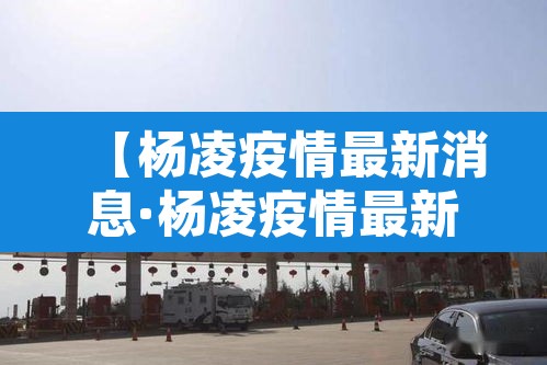【杨凌疫情最新消息·杨凌疫情最新消息2021】