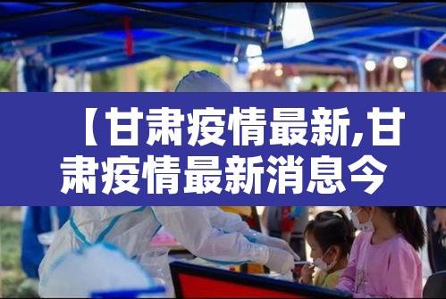 【甘肃疫情最新,甘肃疫情最新消息今天新增病例】