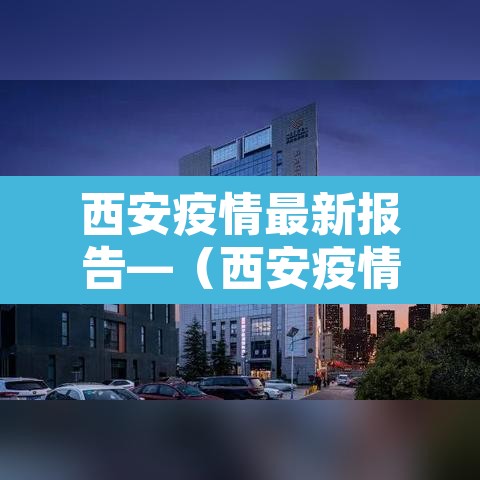 西安疫情最新报告—(西安疫情最新情况播报) 西安疫情最新报告—(西安疫情最新情况播报)