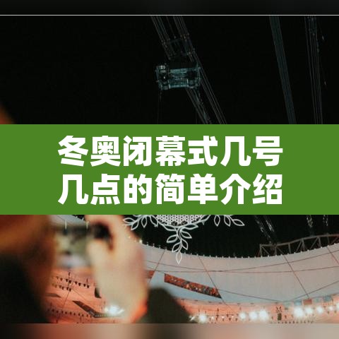 冬奥闭幕式几号几点的简单介绍 冬奥闭幕式几号几点的简单介绍