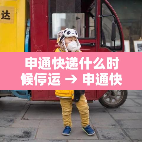 申通快递什么时候停运 → 申通快递几号停发