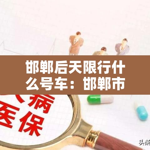邯郸后天限行什么号车:邯郸市后天限行几和几 邯郸后天限行什么号车:邯郸市后天限行几和几