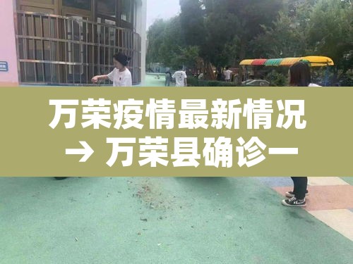 万荣疫情最新情况 → 万荣县确诊一例 万荣疫情最新情况 → 万荣县确诊一例