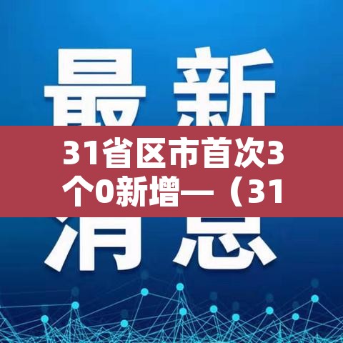 31省区市首次3个0新增—(31省区市本土零新增确诊病例) 31省区市首次3个0新增—(31省区市本土零新增确诊病例)