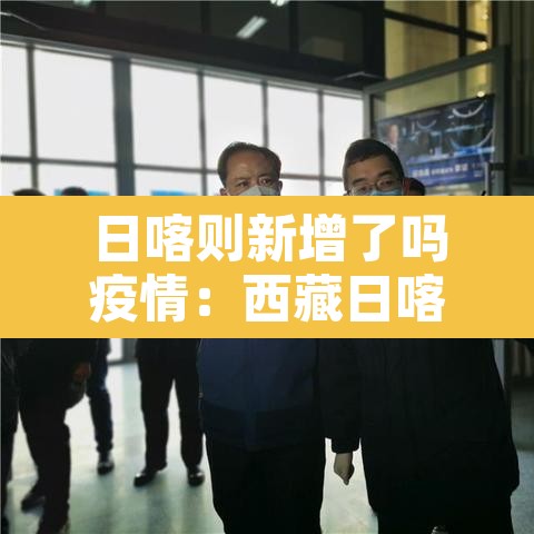 日喀则新增了吗疫情：西藏日喀则疫情防疫情况