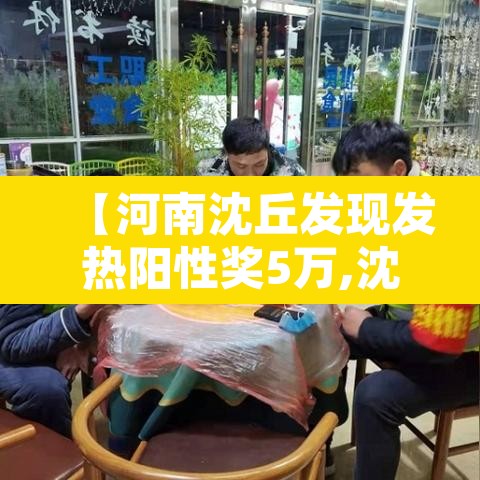 【河南沈丘发现发热阳性奖5万,沈丘确诊病例】 【河南沈丘发现发热阳性奖5万,沈丘确诊病例】