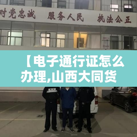 【电子通行证怎么办理,山西大同货车电子通行证怎么办理】