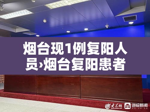 烟台现1例复阳人员›烟台复阳患者 烟台现1例复阳人员›烟台复阳患者