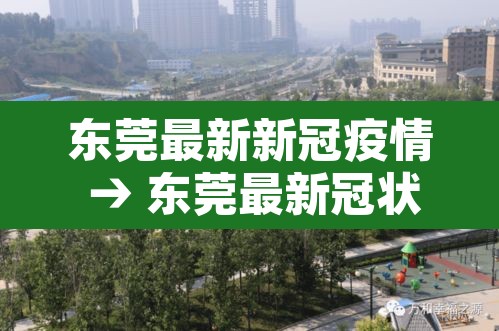 东莞最新新冠疫情 → 东莞最新冠状病毒情况 东莞最新新冠疫情 → 东莞最新冠状病毒情况