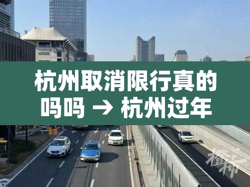 杭州取消限行真的吗吗 → 杭州过年取消限行 杭州取消限行真的吗吗 → 杭州过年取消限行
