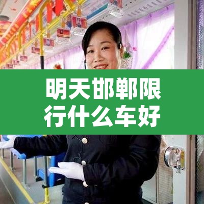 明天邯郸限行什么车好停:明天邯郸限行什么车好停车 明天邯郸限行什么车好停:明天邯郸限行什么车好停车