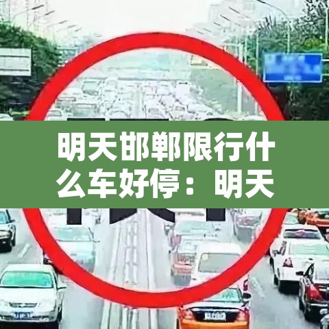 明天邯郸限行什么车好停:明天邯郸限行什么车好停车 明天邯郸限行什么车好停:明天邯郸限行什么车好停车