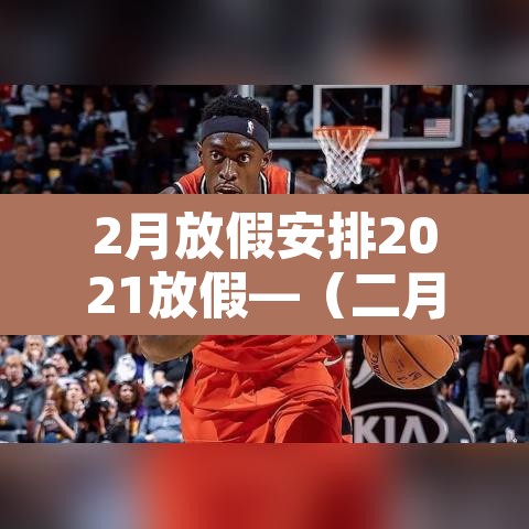 2月放假安排2021放假—(二月放假2021) 2月放假安排2021放假—(二月放假2021)