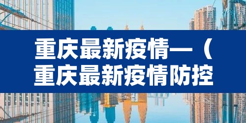 重庆最新疫情—(重庆最新疫情防控政策) 重庆最新疫情—(重庆最新疫情防控政策)