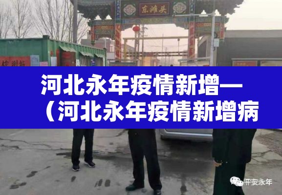 河北永年疫情新增—(河北永年疫情新增病例) 河北永年疫情新增—(河北永年疫情新增病例)