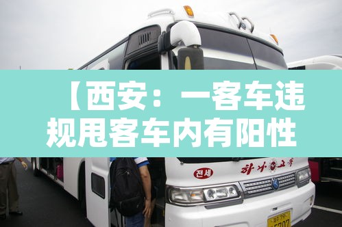 【西安:一客车违规甩客车内有阳性,西安客车拉货怎么处罚】 【西安:一客车违规甩客车内有阳性,西安客车拉货怎么处罚】