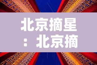 北京摘星:北京摘星格是干嘛的 北京摘星:北京摘星格是干嘛的