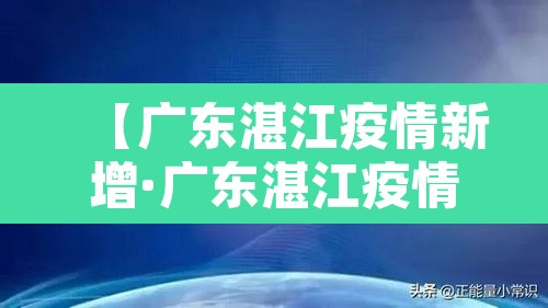 【广东湛江疫情新增·广东湛江疫情最新消息今天新增病例】 【广东湛江疫情新增·广东湛江疫情最新消息今天新增病例】