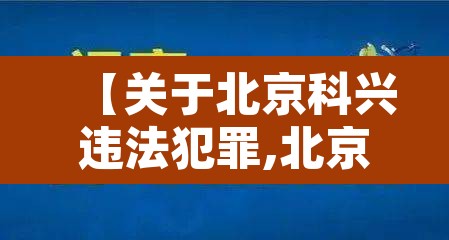 【关于北京科兴违法犯罪,北京科兴公司怎么这么牛】 【关于北京科兴违法犯罪,北京科兴公司怎么这么牛】