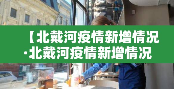 【北戴河疫情新增情况·北戴河疫情新增情况查询】 【北戴河疫情新增情况·北戴河疫情新增情况查询】