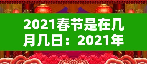 2021春节是在几月几日:2021年春节是几月几号 2021春节是在几月几日:2021年春节是几月几号