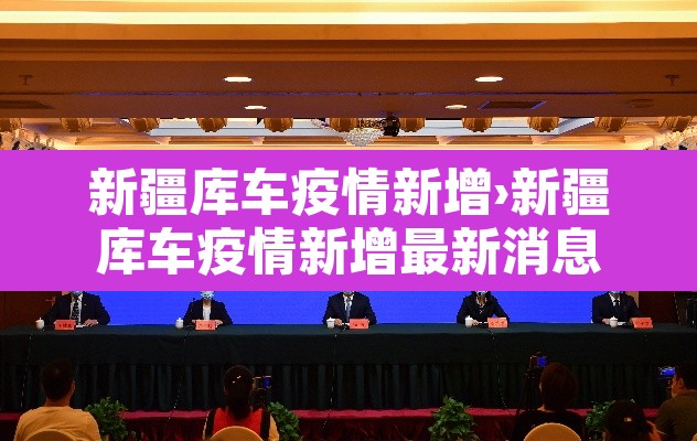 新疆库车疫情新增›新疆库车疫情新增最新消息 新疆库车疫情新增›新疆库车疫情新增最新消息