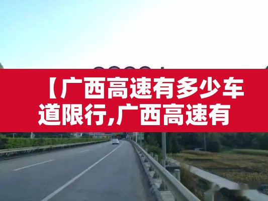 【广西高速有多少车道限行,广西高速有多少车道限行了】 【广西高速有多少车道限行,广西高速有多少车道限行了】