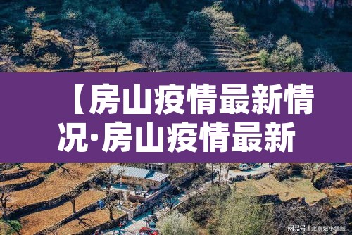 【房山疫情最新情况·房山疫情最新情况】 【房山疫情最新情况·房山疫情最新情况】