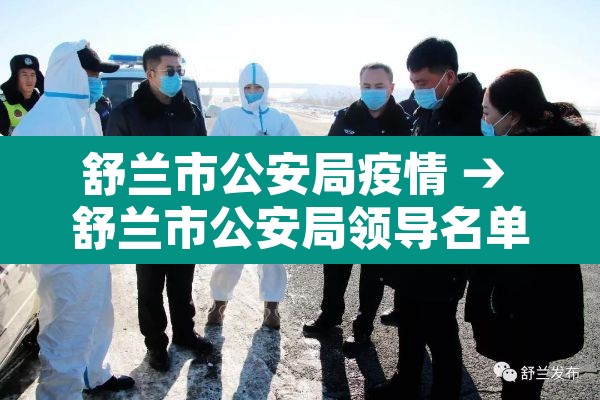 舒兰市公安局疫情 → 舒兰市公安局领导名单 舒兰市公安局疫情 → 舒兰市公安局领导名单