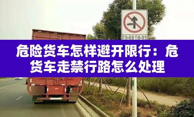 危险货车怎样避开限行:危货车走禁行路怎么处理 危险货车怎样避开限行:危货车走禁行路怎么处理