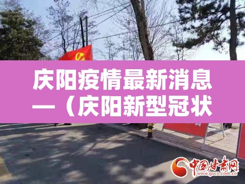 庆阳疫情最新消息—(庆阳新型冠状病毒最新消息) 庆阳疫情最新消息—(庆阳新型冠状病毒最新消息)