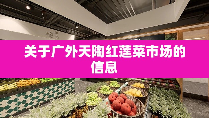 关于广外天陶红莲菜市场的信息 关于广外天陶红莲菜市场的信息