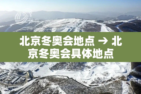 北京冬奥会地点 → 北京冬奥会具体地点